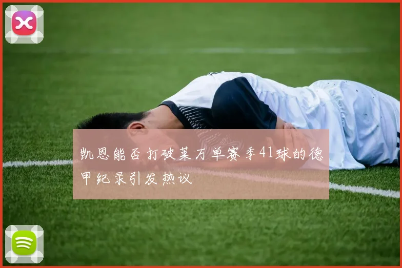 凯恩能否打破莱万单赛季41球的德甲纪录引发热议