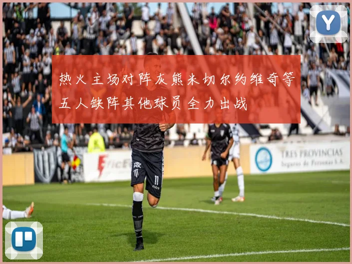 热火主场对阵灰熊米切尔约维奇等五人缺阵其他球员全力出战