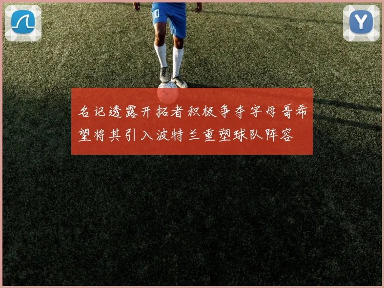 名记透露开拓者积极争夺字母哥希望将其引入波特兰重塑球队阵容