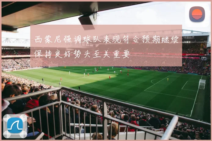 西蒙尼强调球队表现符合预期继续保持良好势头至关重要