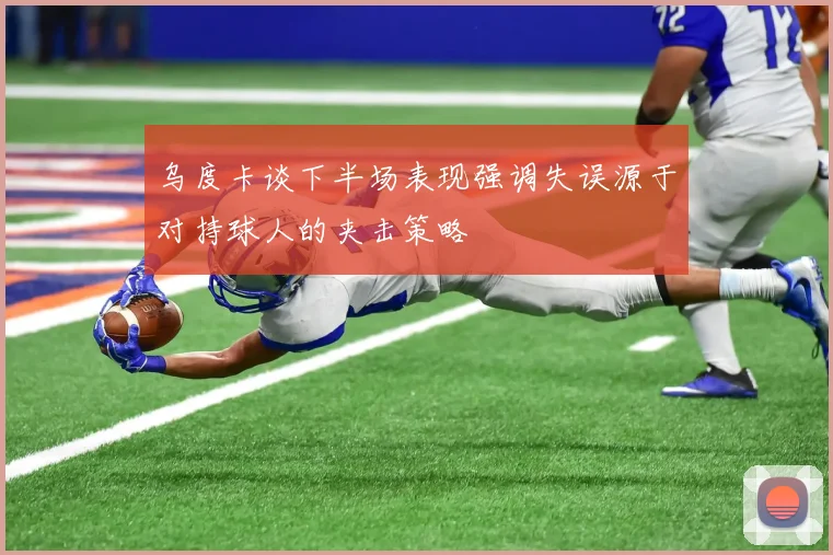 乌度卡谈下半场表现强调失误源于对持球人的夹击策略