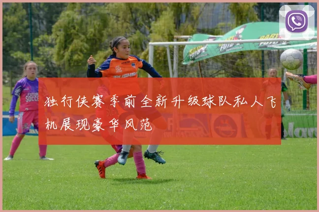 独行侠赛季前全新升级球队私人飞机展现豪华风范