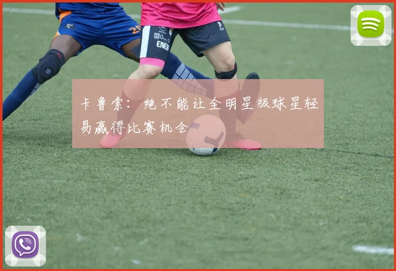 卡鲁索：绝不能让全明星级球星轻易赢得比赛机会