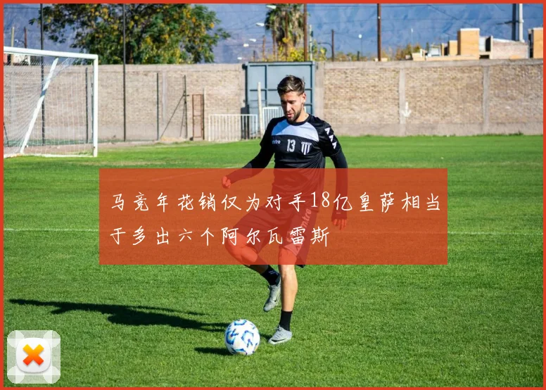 马竞年花销仅为对手18亿皇萨相当于多出六个阿尔瓦雷斯