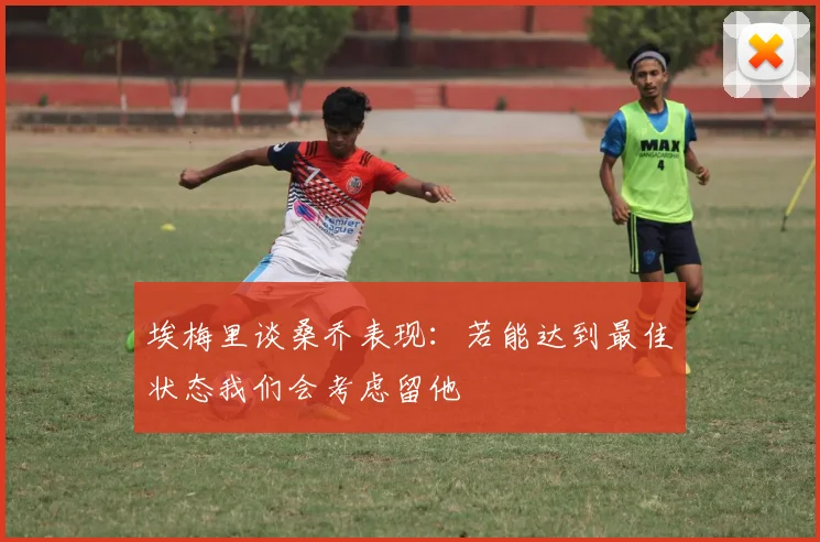 埃梅里谈桑乔表现：若能达到最佳状态我们会考虑留他